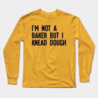 I'm not a baker I knead dough Long Sleeve T-Shirt